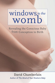 Windows to the Womb (Revealing the Conscious Baby from Conception to Birth) by David Chamberlain, 9781583945513