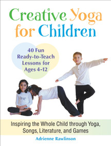 Creative Yoga for Children (Inspiring the Whole Child through Yoga, Songs, Literature, and Games) by Adrienne Rawlinson, 9781583945544
