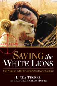 Saving the White Lions (One Woman's Battle for Africa's Most Sacred Animal) by Linda Tucker, Andrew Harvey, 9781583946053