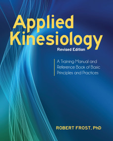 Applied Kinesiology, Revised Edition (A Training Manual and Reference Book of Basic Principles and Practices) by Robert Frost, Ph.D., George J. Goodheart, Jr., D.C., 9781583946121