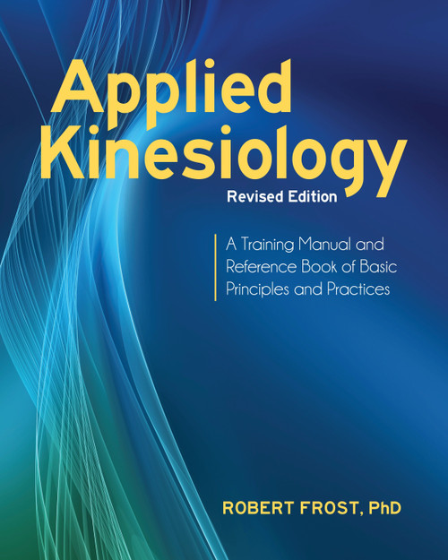 Applied Kinesiology, Revised Edition (A Training Manual and Reference Book of Basic Principles and Practices) by Robert Frost, Ph.D., George J. Goodheart, Jr., D.C., 9781583946121