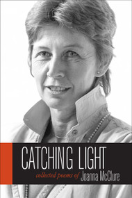 Catching Light (Collected Poems of Joanna McClure) by Joanna McClure, Michael McClure, Christopher Wagstaff, 9781583946138