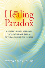 The Healing Paradox (A Revolutionary Approach to Treating and Curing Physical and Mental Illness) by Steven Goldsmith, M.D., 9781583946169