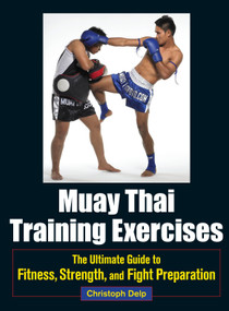 Muay Thai Training Exercises (The Ultimate Guide to Fitness, Strength, and Fight Preparation) by Christoph Delp, 9781583946572