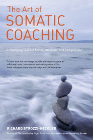 The Art of Somatic Coaching (Embodying Skillful Action, Wisdom, and Compassion) by Richard Strozzi-Heckler, 9781583946732