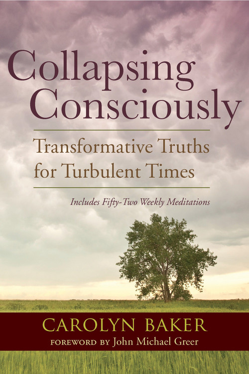 Collapsing Consciously (Transformative Truths for Turbulent Times) by Carolyn Baker, Ph.D., John Michael Greer, 9781583947128