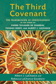 The Third Covenant (The Transmission of Consciousness in the Work of Pierre Teilhard de Chardin, Thomas Berry, and Albert J. LaChance) by Albert J. LaChance, Rebecca LaChance Goodwin, 9781583947395