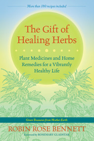 The Gift of Healing Herbs (Plant Medicines and Home Remedies for a Vibrantly Healthy Life) by Robin Rose Bennett, Rosemary Gladstar, 9781583947623