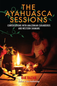 The Ayahuasca Sessions (Conversations with Amazonian Curanderos and Western Shamans) by Rak Razam, 9781583948019