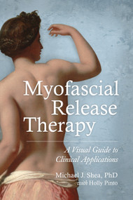 Myofascial Release Therapy (A Visual Guide to Clinical Applications) by Michael J. Shea, Ph.D., Holly Pinto, 9781583948453