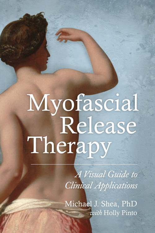 Myofascial Release Therapy (A Visual Guide to Clinical Applications) by Michael J. Shea, Ph.D., Holly Pinto, 9781583948453