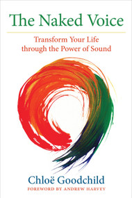 The Naked Voice (Transform Your Life through the Power of Sound) by Chloe Goodchild, 9781583948774