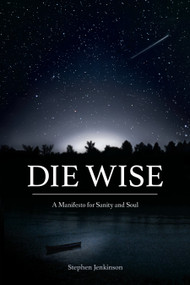 Die Wise (A Manifesto for Sanity and Soul) by Stephen Jenkinson, Dr. Martin Shaw, 9781583949733