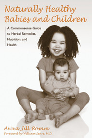 Naturally Healthy Babies and Children (A Commonsense Guide to Herbal Remedies, Nutrition, and Health) by Aviva Jill Romm, William Sears, 9781587611926