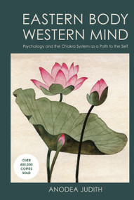 Eastern Body, Western Mind (Psychology and the Chakra System As a Path to the Self) by Anodea Judith, Ph.D., 9781587612251