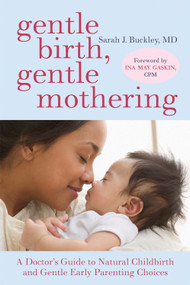 Gentle Birth, Gentle Mothering (A Doctor's Guide to Natural Childbirth and Gentle Early Parenting Choices) by Sarah Buckley, Ina May Gaskin, 9781587613227