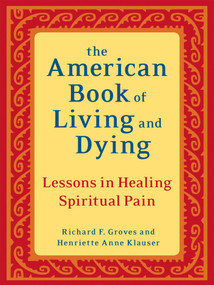 The American Book of Living and Dying (Lessons in Healing Spiritual Pain) by Richard F. Groves, Henriette Anne Klauser, 9781587613500