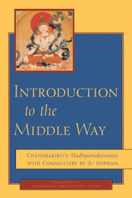 Introduction to the Middle Way (Chandrakirti's Madhyamakavatara with Commentary by Ju Mipham) by Jamgon Mipham, Chandrakirti, Padmakara Translation Group, 9781590300091