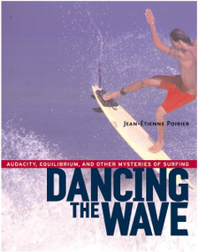 Dancing the Wave (Audacity, Equilibrium, and Other Mysteries of Surfing) by Jean-Etienne Poirier, 9781590300602