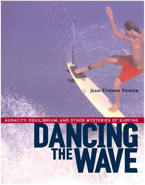 Dancing the Wave (Audacity, Equilibrium, and Other Mysteries of Surfing) by Jean-Etienne Poirier, 9781590300602