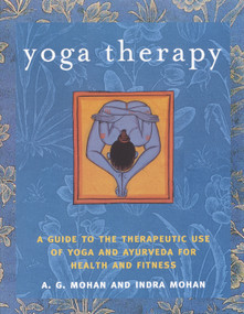 Yoga Therapy (A Guide to the Therapeutic Use of Yoga and Ayurveda for Health and Fitness) by Indra Mohan, A. G. Mohan, 9781590301319