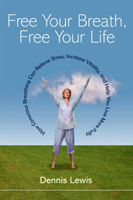 Free Your Breath, Free Your Life (How Conscious Breathing Can Relieve Stress, Increase Vitality, and Help You LiveMore Fully) by Dennis Lewis, 9781590301333