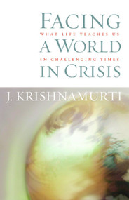 Facing a World in Crisis (What Life Teaches Us in Challenging Times) by J. Krishnamurti, 9781590302033