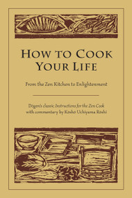 How to Cook Your Life (From the Zen Kitchen to Enlightenment) by Dogen, Kosho Uchiyama Roshi, 9781590302910