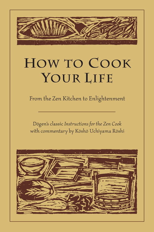 How to Cook Your Life (From the Zen Kitchen to Enlightenment) by Dogen, Kosho Uchiyama Roshi, 9781590302910