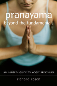 Pranayama beyond the Fundamentals (An In-Depth Guide to Yogic Breathing) by Richard Rosen, 9781590302989