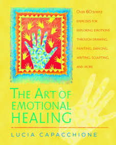 The Art of Emotional Healing (Over 60 Simple Exercises for Exploring Emotions Through Drawing, Painting, Dancing, Writing, Sculpting, and More) by Lucia Capacchione, 9781590303061