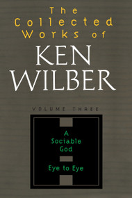 The Collected Works of Ken Wilber: Volume Three (A Sociable God, Eye to Eye) by Ken Wilber, 9781590303214
