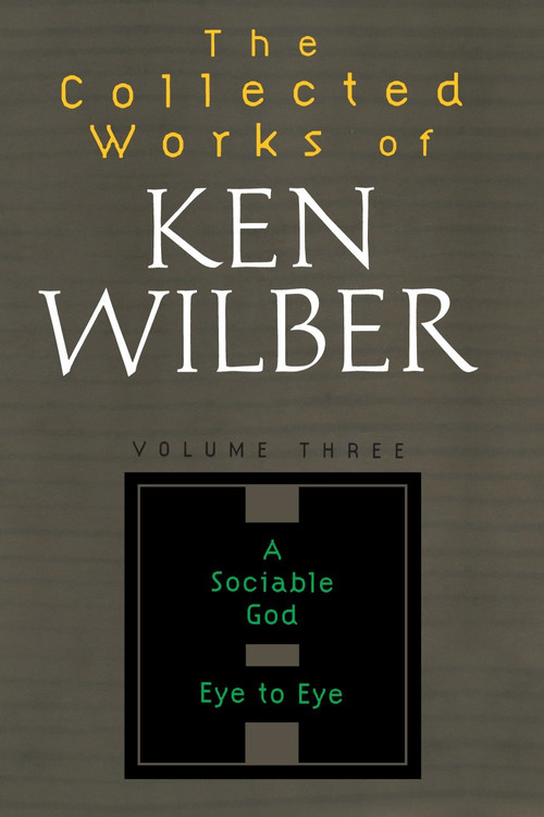 The Collected Works of Ken Wilber: Volume Three (A Sociable God, Eye to Eye) by Ken Wilber, 9781590303214
