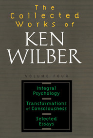 The Collected Works of Ken Wilber: Volume Four (Integral Psychology, Transformations of Consciousness, Selected Essays) by Ken Wilber, 9781590303221