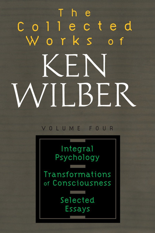 The Collected Works of Ken Wilber: Volume Four (Integral Psychology, Transformations of Consciousness, Selected Essays) by Ken Wilber, 9781590303221