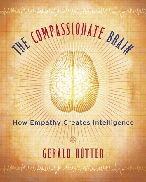 The Compassionate Brain (A Revolutionary Guide to Developing Your Intelligence to Its Full Potential) by Gerald Hüther, Ph.D., 9781590303306