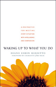 Waking Up to What You Do (A Zen Practice for Meeting Every Situation with Intelligence and Compassion) by Diane Eshin Rizzetto, Charlotte Joko Beck, 9781590303429
