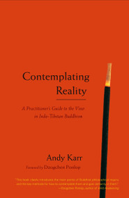 Contemplating Reality (A Practitioner's Guide to the View in Indo-Tibetan Buddhism) by Andy Karr, Dzogchen Ponlop, 9781590304297