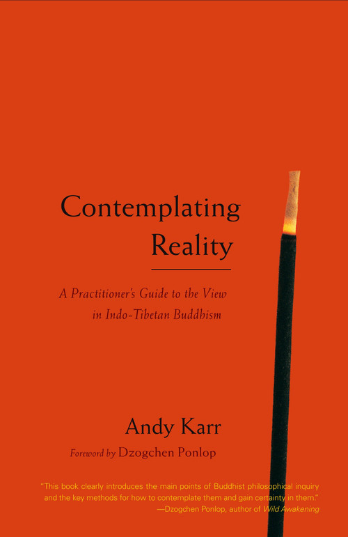 Contemplating Reality (A Practitioner's Guide to the View in Indo-Tibetan Buddhism) by Andy Karr, Dzogchen Ponlop, 9781590304297