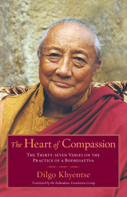 The Heart of Compassion (The Thirty-seven Verses on the Practice of a Bodhisattva) by Dilgo Khyentse, Padmakara Translation Group, Padmakara Translation Group, 9781590304570