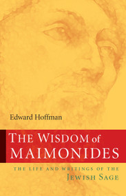 The Wisdom of Maimonides (The Life and Writings of the Jewish Sage) by Edward Hoffman, 9781590305171
