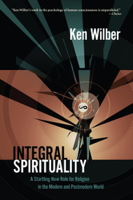 Integral Spirituality (A Startling New Role for Religion in the Modern and Postmodern World) by Ken Wilber, 9781590305270