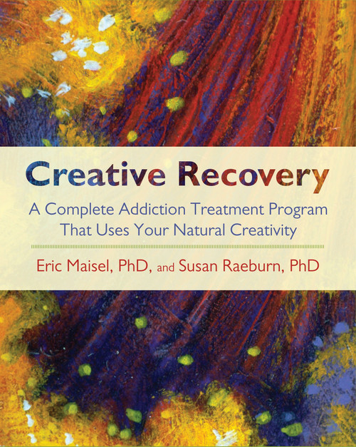 Creative Recovery (A Complete Addiction Treatment Program That Uses Your Natural Creativity) by Eric Maisel, Susan Raeburn, 9781590305447