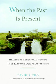 When the Past Is Present (Healing the Emotional Wounds That Sabotage Our Relationships) by David Richo, 9781590305713