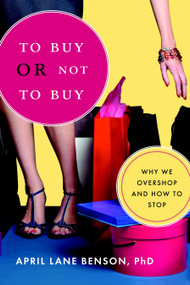 To Buy or Not to Buy (Why We Overshop and How to Stop) by April Lane Benson, PhD, Carrie Rattle, 9781590305997