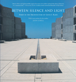Between Silence and Light (Spirit in the Architecture of Louis I. Kahn) by Louis I. Kahn, John Lobell, 9781590306048