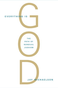 Everything Is God (The Radical Path of Nondual Judaism) by Jay Michaelson, 9781590306710