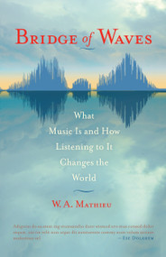 Bridge of Waves (What Music Is and How Listening to It Changes the World) by W. A. Mathieu, 9781590307328