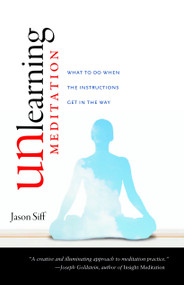 Unlearning Meditation (What to Do When the Instructions Get In the Way) by Jason Siff, 9781590307526