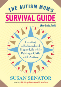 The Autism Mom's Survival Guide (for Dads, too!) (Creating a Balanced and Happy Life While Raising a Child with Autism) by Susan Senator, 9781590307533